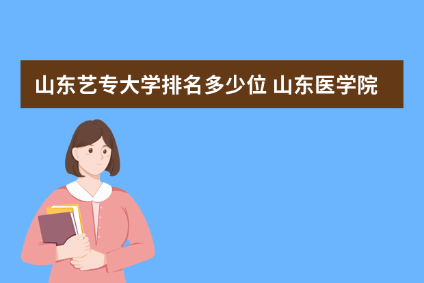 山东艺专大学排名多少位 山东医学院校排名